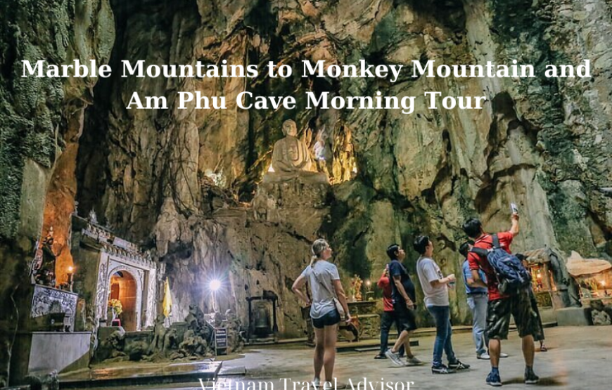 Marble Mountains to Monkey Mountain and Am Phu Cave Morning Tour